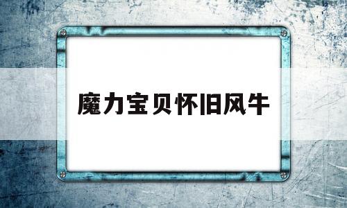 魔力宝贝怀旧风牛-魔力宝贝怀旧风牛怎么样