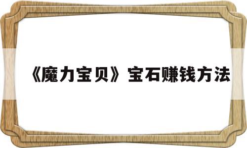 《魔力宝贝》宝石赚钱方法的简单介绍