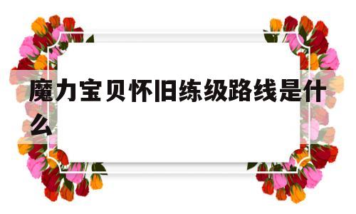 魔力宝贝怀旧练级路线是什么-魔力宝贝怀旧练级路线是什么样的