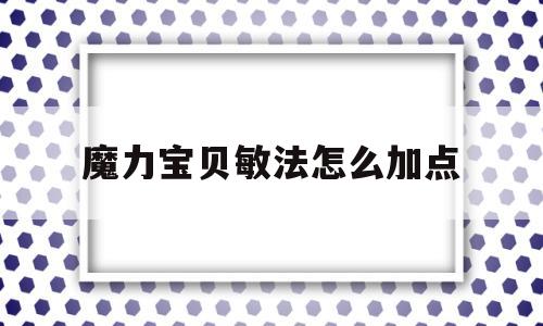 魔力宝贝敏法怎么加点-魔力宝贝敏捷最高的宠物