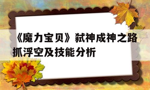 《魔力宝贝》弑神成神之路抓浮空及技能分析的简单介绍