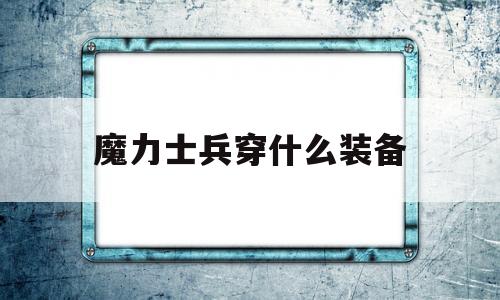 魔力士兵穿什么装备-魔力宝贝士兵怎么加点