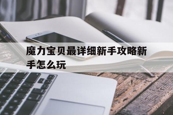 关于魔力宝贝最详细新手攻略新手怎么玩的信息