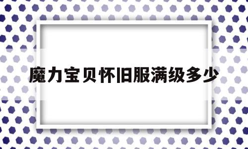 魔力宝贝怀旧服满级多少-魔力宝贝怀旧练级路线2021