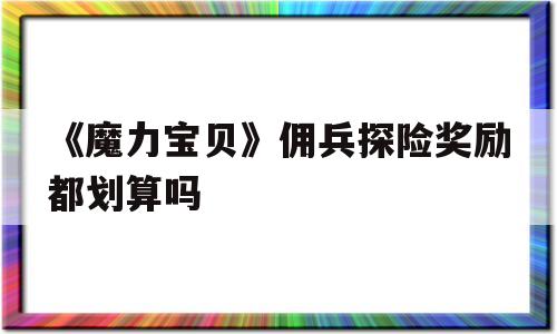 《魔力宝贝》佣兵探险奖励都划算吗的简单介绍