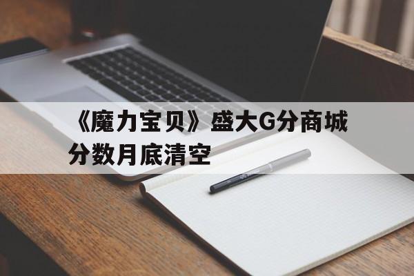 关于《魔力宝贝》盛大G分商城分数月底清空的信息