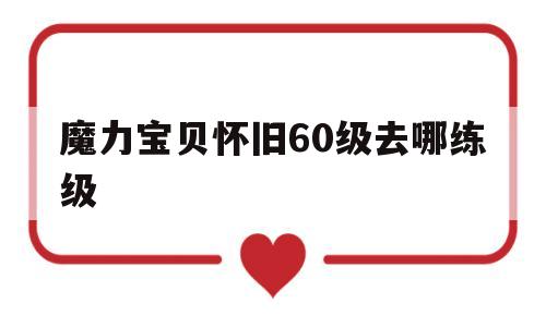 魔力宝贝怀旧60级去哪练级-魔力宝贝怀旧练级路线2020