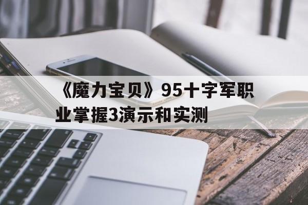 《魔力宝贝》95十字军职业掌握3演示和实测的简单介绍