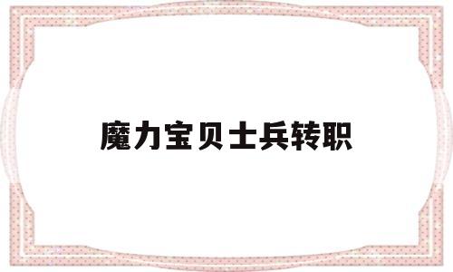 魔力宝贝士兵转职-魔力宝贝士兵技能选择