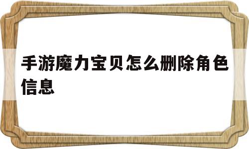 手游魔力宝贝怎么删除角色信息-手游魔力宝贝怎么删除角色信息啊