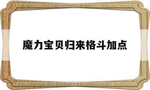 魔力宝贝归来格斗加点-魔力宝贝归来格斗加点攻略