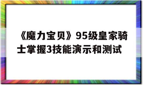 包含《魔力宝贝》95级皇家骑士掌握3技能演示和测试的词条