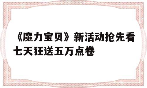 《魔力宝贝》新活动抢先看七天狂送五万点卷的简单介绍