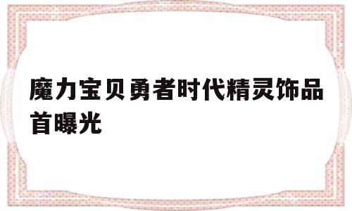 关于魔力宝贝勇者时代精灵饰品首曝光的信息