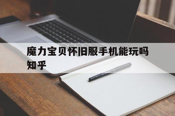 魔力宝贝怀旧服手机能玩吗知乎的简单介绍