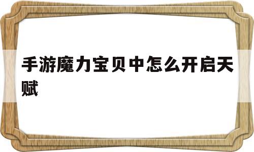 手游魔力宝贝中怎么开启天赋-手游魔力宝贝中怎么开启天赋模式