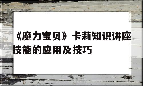 关于《魔力宝贝》卡莉知识讲座技能的应用及技巧的信息