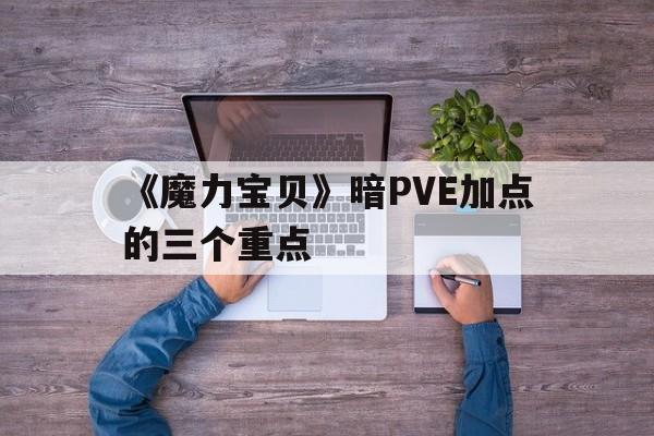 包含《魔力宝贝》暗PVE加点的三个重点的词条