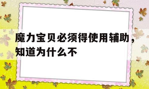 魔力宝贝必须得使用辅助，知道为什么不-魔力宝贝必须得使用辅助,知道为什么不能用