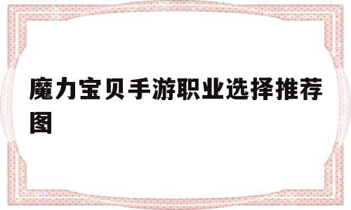 魔力宝贝手游职业选择推荐图-魔力宝贝手游职业选择推荐图片