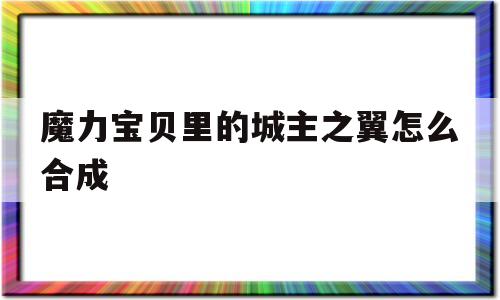 魔力宝贝里的城主之翼怎么合成-魔力宝贝里的城主之翼怎么合成的