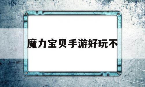 魔力宝贝手游好玩不-魔力宝贝手游好玩不好玩