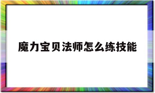 魔力宝贝法师怎么练技能-魔力宝贝法师怎么练技能视频