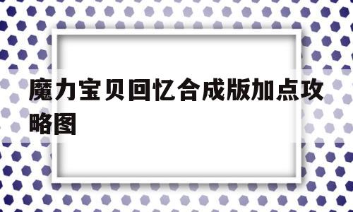 魔力宝贝回忆合成版加点攻略图-魔力宝贝回忆合成版加点攻略图文