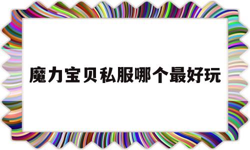 魔力宝贝私服哪个最好玩的简单介绍