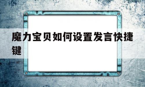 魔力宝贝如何设置发言快捷键-魔力宝贝如何设置发言快捷键功能