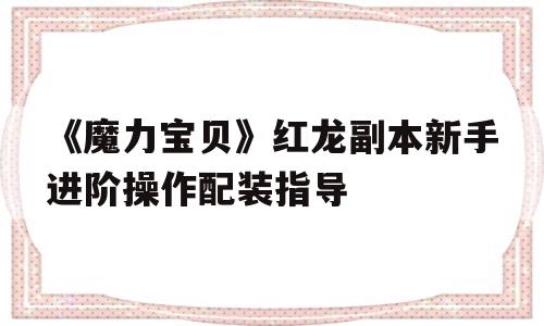 《魔力宝贝》红龙副本新手进阶操作配装指导的简单介绍