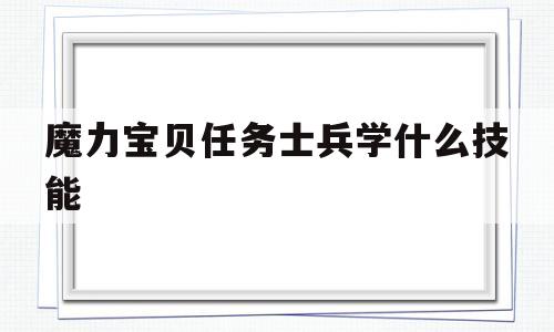 魔力宝贝任务士兵学什么技能-魔力宝贝任务士兵学什么技能好