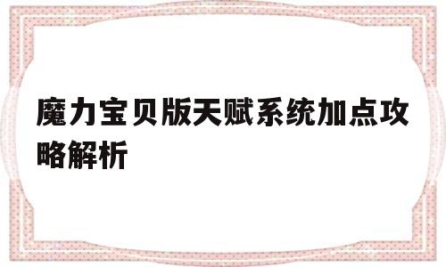 魔力宝贝版天赋系统加点攻略解析-魔力宝贝版天赋系统加点攻略解析大全