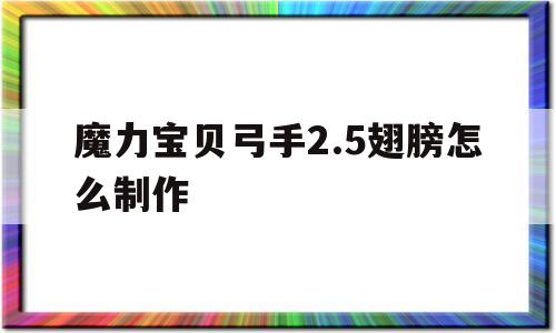 魔力宝贝弓手2.5翅膀怎么制作-魔力宝贝弓手25翅膀怎么制作的