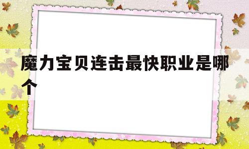 包含魔力宝贝连击最快职业是哪个的词条