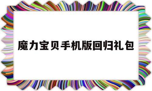 魔力宝贝手机版回归礼包-魔力宝贝手机版回归礼包怎么领